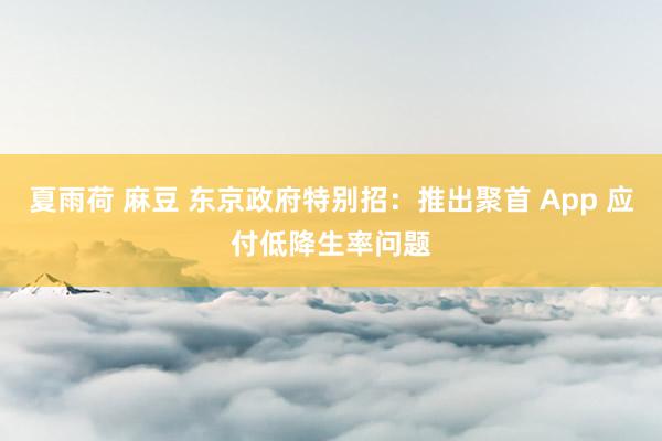 夏雨荷 麻豆 东京政府特别招：推出聚首 App 应付低降生率问题