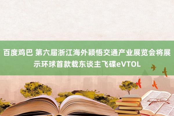 百度鸡巴 第六届浙江海外颖悟交通产业展览会将展示环球首款载东谈主飞碟eVTOL