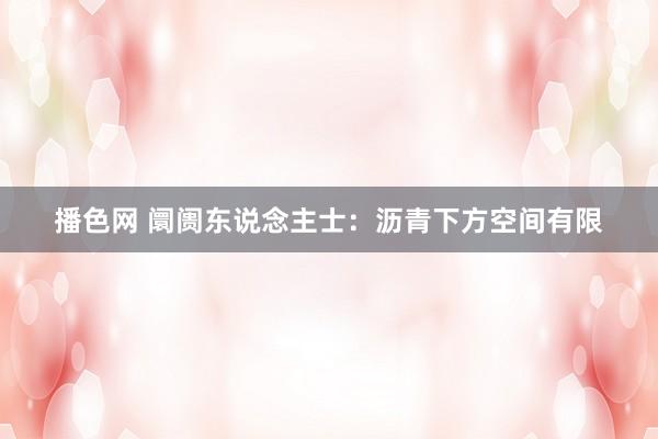 播色网 阛阓东说念主士：沥青下方空间有限